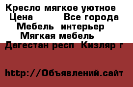 Кресло мягкое уютное › Цена ­ 790 - Все города Мебель, интерьер » Мягкая мебель   . Дагестан респ.,Кизляр г.